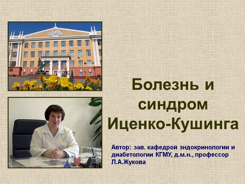Автор: зав. кафедрой эндокринологии и диабетологии КГМУ, д.м.н., профессор Л.А.Жукова Болезнь и синдром Иценко-Кушинга